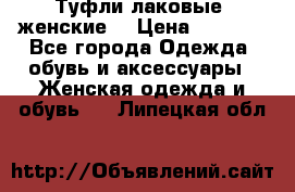 Туфли лаковые, женские. › Цена ­ 2 800 - Все города Одежда, обувь и аксессуары » Женская одежда и обувь   . Липецкая обл.